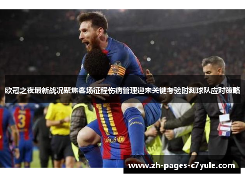 欧冠之夜最新战况聚焦客场征程伤病管理迎来关键考验时刻球队应对策略 欧冠之夜最新战况聚焦客场征程伤病管理迎来关键考验时刻球队应对策略