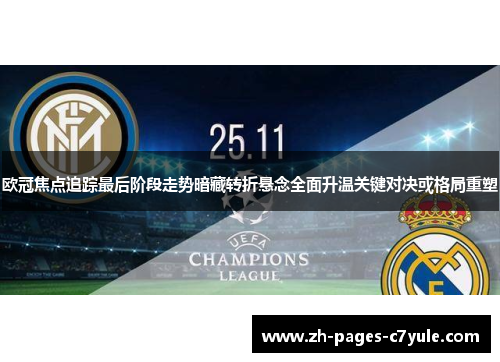 欧冠焦点追踪最后阶段走势暗藏转折悬念全面升温关键对决或格局重塑 欧冠焦点追踪最后阶段走势暗藏转折悬念全面升温关键对决或格局重塑