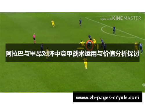 阿拉巴与里昂对阵中意甲战术运用与价值分析探讨 阿拉巴与里昂对阵中意甲战术运用与价值分析探讨