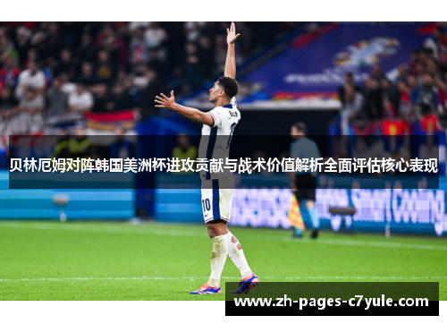 贝林厄姆对阵韩国美洲杯进攻贡献与战术价值解析全面评估核心表现 贝林厄姆对阵韩国美洲杯进攻贡献与战术价值解析全面评估核心表现