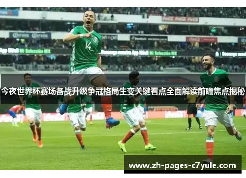 今夜世界杯赛场备战升级争冠格局生变关键看点全面解读前瞻焦点揭秘