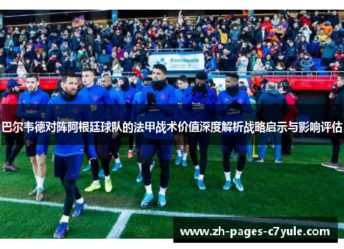 巴尔韦德对阵阿根廷球队的法甲战术价值深度解析战略启示与影响评估