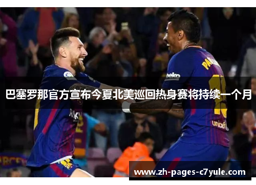 巴塞罗那官方宣布今夏北美巡回热身赛将持续一个月 巴塞罗那官方宣布今夏北美巡回热身赛将持续一个月