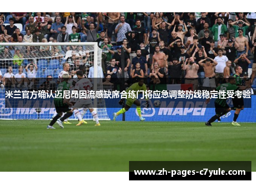 米兰官方确认迈尼昂因流感缺席合练门将应急调整防线稳定性受考验