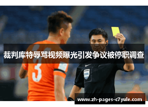 裁判库特辱骂视频曝光引发争议被停职调查 裁判库特辱骂视频曝光引发争议被停职调查