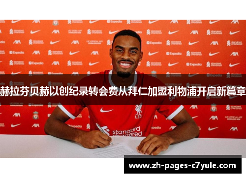 赫拉芬贝赫以创纪录转会费从拜仁加盟利物浦开启新篇章 赫拉芬贝赫以创纪录转会费从拜仁加盟利物浦开启新篇章