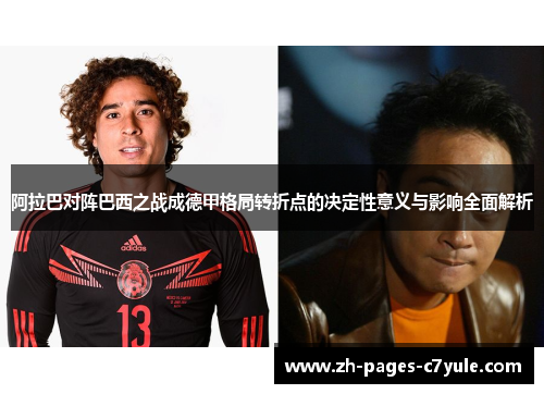 阿拉巴对阵巴西之战成德甲格局转折点的决定性意义与影响全面解析