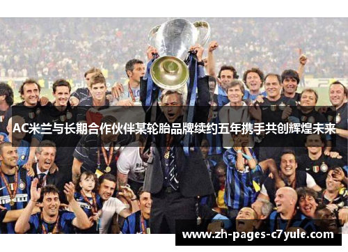 AC米兰与长期合作伙伴某轮胎品牌续约五年携手共创辉煌未来