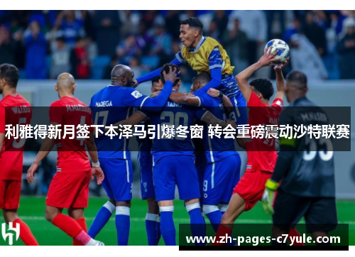 利雅得新月签下本泽马引爆冬窗 转会重磅震动沙特联赛