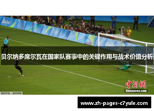 贝尔纳多席尔瓦在国家队赛事中的关键作用与战术价值分析