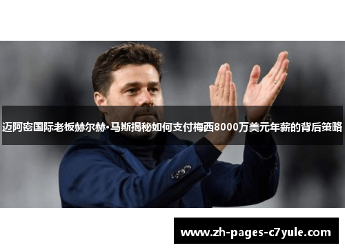迈阿密国际老板赫尔赫·马斯揭秘如何支付梅西8000万美元年薪的背后策略 迈阿密国际老板赫尔赫·马斯揭秘如何支付梅西8000万美元年薪的背后策略