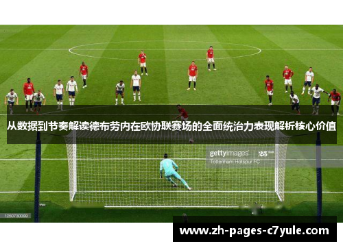 从数据到节奏解读德布劳内在欧协联赛场的全面统治力表现解析核心价值 从数据到节奏解读德布劳内在欧协联赛场的全面统治力表现解析核心价值
