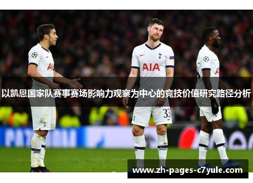 以凯恩国家队赛事赛场影响力观察为中心的竞技价值研究路径分析 以凯恩国家队赛事赛场影响力观察为中心的竞技价值研究路径分析