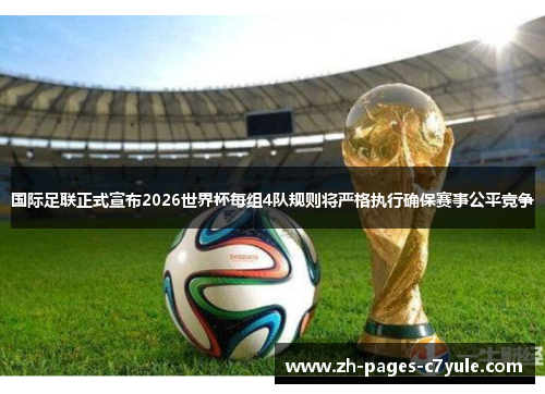 国际足联正式宣布2026世界杯每组4队规则将严格执行确保赛事公平竞争