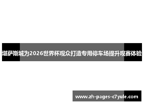 堪萨斯城为2026世界杯观众打造专用停车场提升观赛体验 堪萨斯城为2026世界杯观众打造专用停车场提升观赛体验