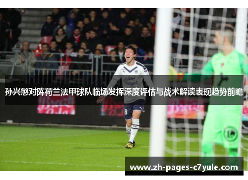 孙兴慜对阵荷兰法甲球队临场发挥深度评估与战术解读表现趋势前瞻