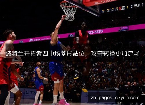 波特兰开拓者四中场菱形站位,攻守转换更加流畅 波特兰开拓者四中场菱形站位,攻守转换更加流畅