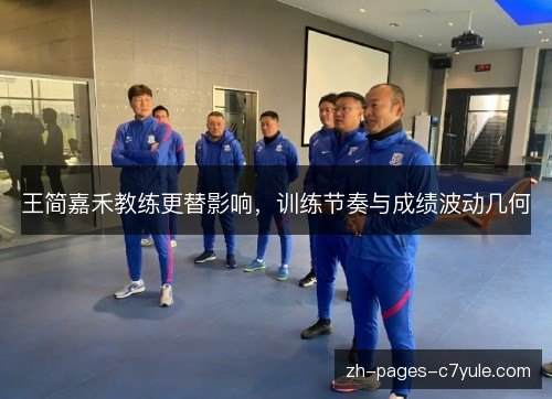 王简嘉禾教练更替影响,训练节奏与成绩波动几何 王简嘉禾教练更替影响,训练节奏与成绩波动几何