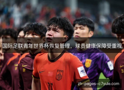 国际足联青年世界杯恢复管理,球员健康保障受重视 国际足联青年世界杯恢复管理,球员健康保障受重视