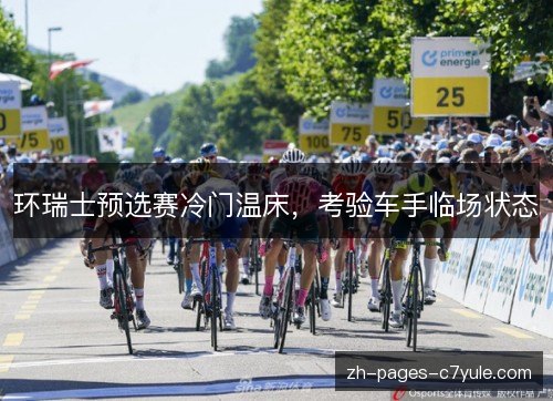 环瑞士预选赛冷门温床,考验车手临场状态 环瑞士预选赛冷门温床,考验车手临场状态