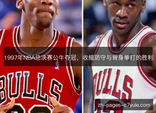 1997年NBA总决赛公牛夺冠，收缩防守与背身单打的胜利